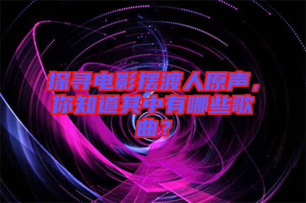 探尋電影擺渡人原聲，你知道其中有哪些歌曲？