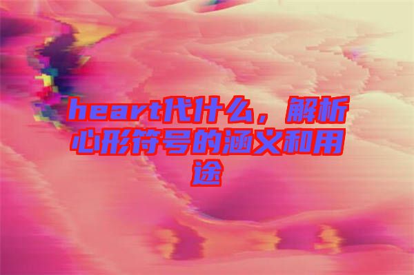 heart代什么，解析心形符號的涵義和用途