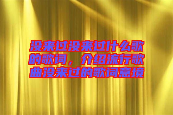 沒來(lái)過(guò)沒來(lái)過(guò)什么歌的歌詞，介紹流行歌曲沒來(lái)過(guò)的歌詞意境