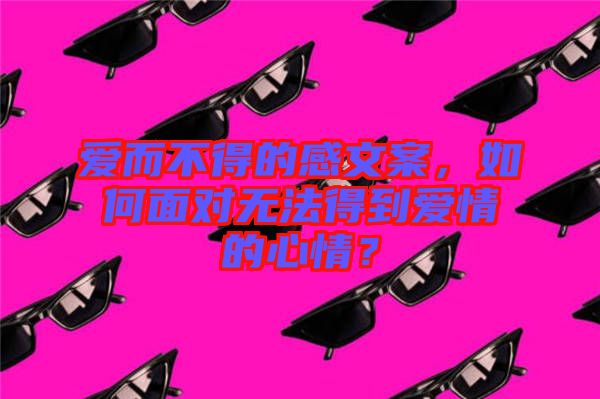 愛而不得的感文案，如何面對(duì)無法得到愛情的心情？