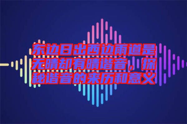 東邊日出西邊雨道是無晴卻有晴諧音，探秘諧音的來歷和意義