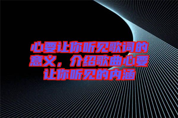 心要讓你聽見歌詞的意義，介紹歌曲心要讓你聽見的內(nèi)涵