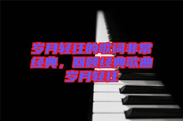 歲月輕狂的歌詞非常經(jīng)典，回顧經(jīng)典歌曲歲月輕狂