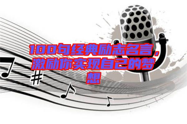 100句經(jīng)典勵志名言，激勵你實現(xiàn)自己的夢想