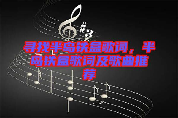 尋找半島鐵盒歌詞，半島鐵盒歌詞及歌曲推薦