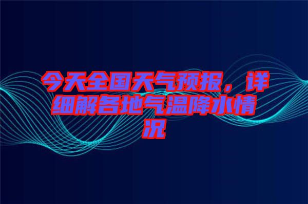 今天全國天氣預(yù)報，詳細(xì)解各地氣溫降水情況