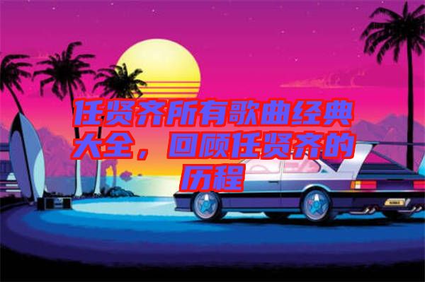 任賢齊所有歌曲經(jīng)典大全，回顧任賢齊的歷程