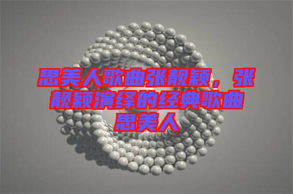 思美人歌曲張靚穎，張靚穎演繹的經(jīng)典歌曲思美人