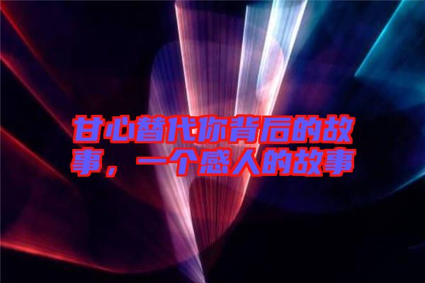 甘心替代你背后的故事，一個感人的故事
