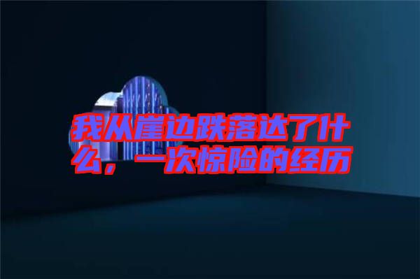 我從崖邊跌落達(dá)了什么，一次驚險(xiǎn)的經(jīng)歷