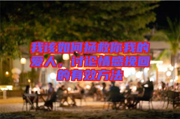我該如何拯救你我的愛人，討論情感挽回的有效方法