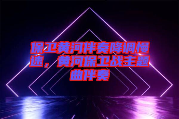 保衛(wèi)黃河伴奏降調(diào)慢速，黃河保衛(wèi)戰(zhàn)主題曲伴奏
