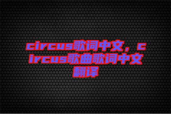 circus歌詞中文，circus歌曲歌詞中文翻譯