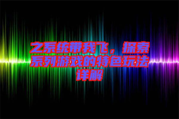 之系統(tǒng)帶我飛，探索系列游戲的特色玩法詳解