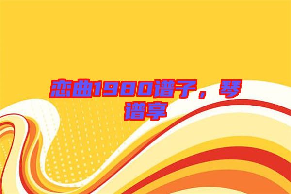 戀曲1980譜子，琴譜享