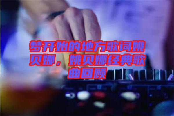 夢開始的地方歌詞姚貝娜，姚貝娜經(jīng)典歌曲回顧