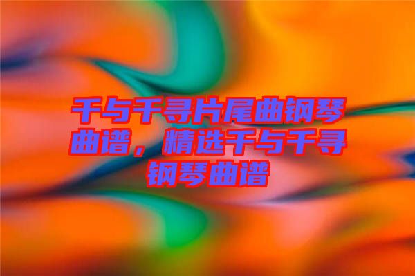 千與千尋片尾曲鋼琴曲譜，精選千與千尋鋼琴曲譜