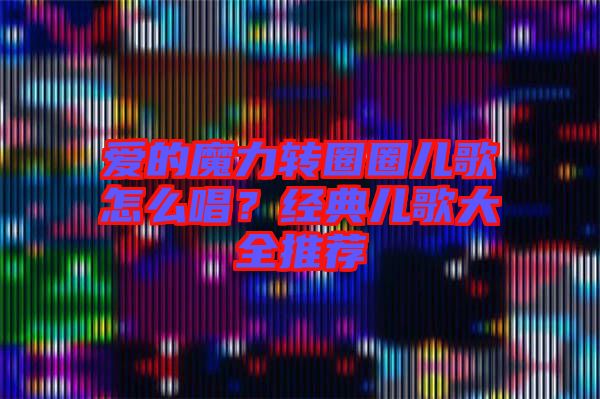 愛的魔力轉(zhuǎn)圈圈兒歌怎么唱？經(jīng)典兒歌大全推薦