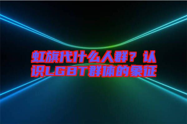 虹旗代什么人群？認識LGBT群體的象征