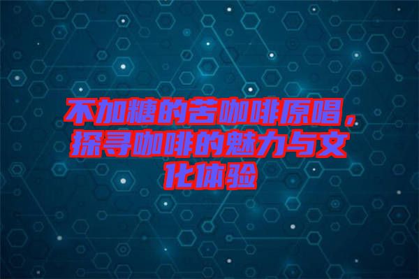不加糖的苦咖啡原唱，探尋咖啡的魅力與文化體驗(yàn)