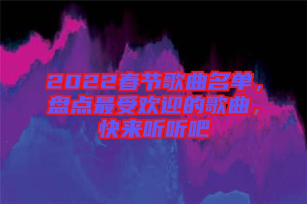 2022春節(jié)歌曲名單，盤點最受歡迎的歌曲，快來聽聽吧
