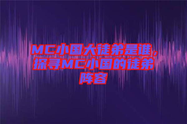 MC小國大徒弟是誰，探尋MC小國的徒弟陣容