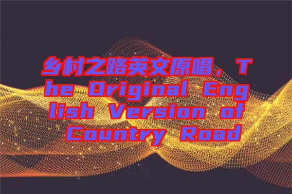 鄉(xiāng)村之路英文原唱，The Original English Version of Country Road