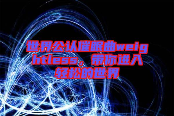 世界公認(rèn)催眠曲weightless，帶你進(jìn)入輕松的世界