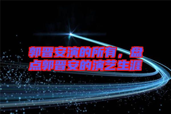 郭晉安演的所有，盤點郭晉安的演藝生涯