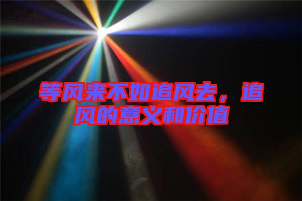 等風(fēng)來(lái)不如追風(fēng)去，追風(fēng)的意義和價(jià)值
