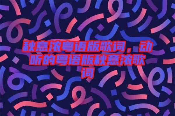 秋意濃粵語版歌詞，動聽的粵語版秋意濃歌詞