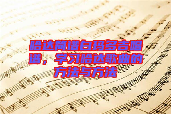 哈達(dá)簡(jiǎn)譜白瑪多吉唱譜，學(xué)習(xí)哈達(dá)歌曲的方法與方法