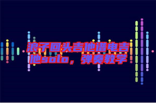 浪子回頭吉他譜電吉他solo，彈奏教學(xué)