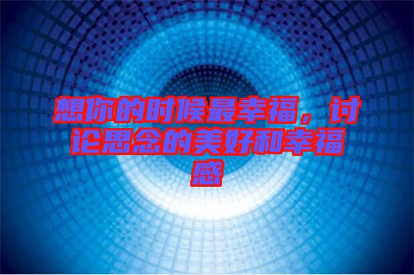 想你的時候最幸福，討論思念的美好和幸福感