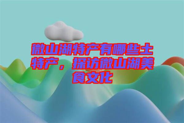 微山湖特產(chǎn)有哪些土特產(chǎn)，探訪微山湖美食文化