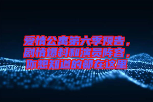 愛情公寓第六季預(yù)告，劇情爆料和演員陣容，你想知道的都在這里