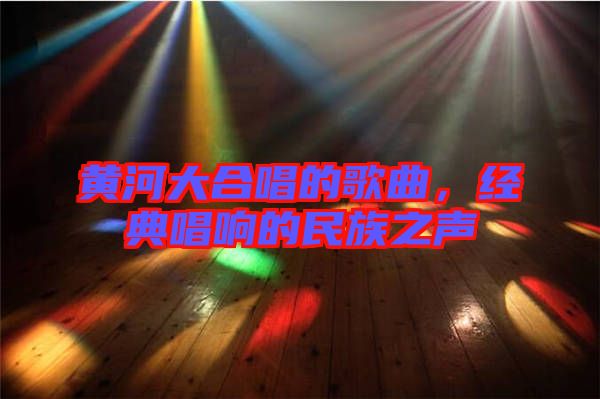 黃河大合唱的歌曲，經(jīng)典唱響的民族之聲