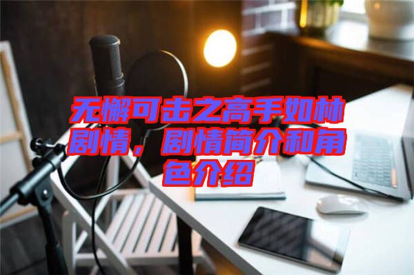 無懈可擊之高手如林劇情，劇情簡介和角色介紹