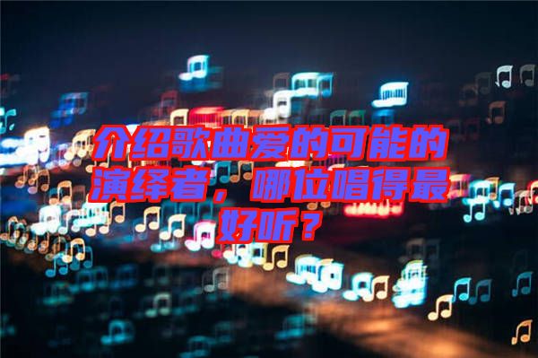 介紹歌曲愛(ài)的可能的演繹者，哪位唱得最好聽(tīng)？