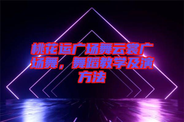 桃花運廣場舞云裳廣場舞，舞蹈教學(xué)及演方法