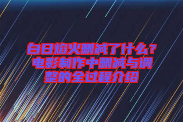 白日焰火刪減了什么？電影制作中刪減與調(diào)整的全過(guò)程介紹