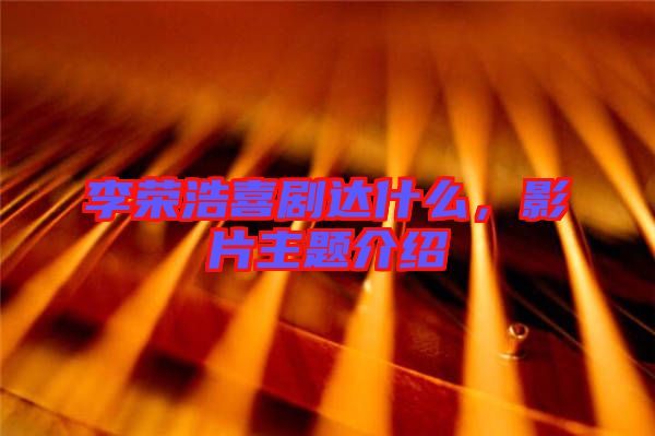 李榮浩喜劇達(dá)什么，影片主題介紹