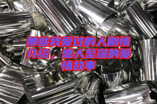 那些我愛過的人劇情介紹，感人至深的愛情故事