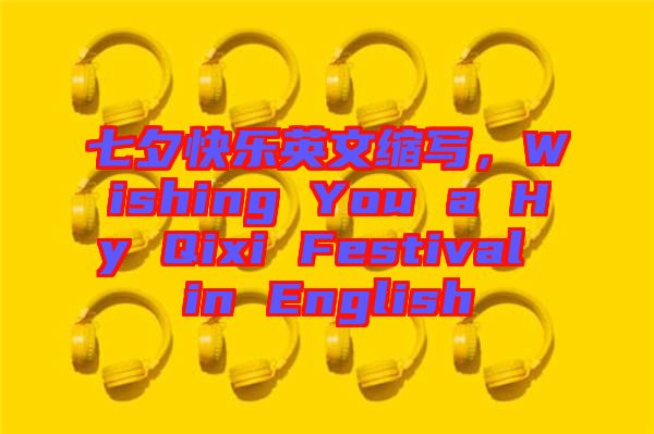 七夕快樂英文縮寫，Wishing You a Hy Qixi Festival in English