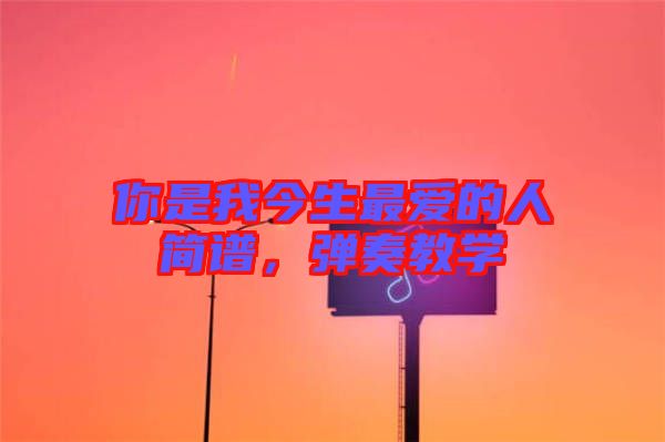 你是我今生最愛的人簡(jiǎn)譜，彈奏教學(xué)