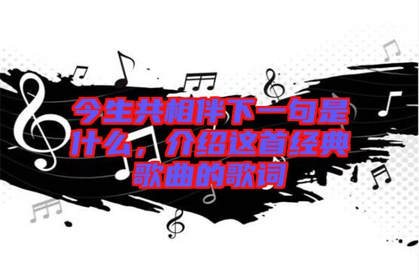 今生共相伴下一句是什么，介紹這首經典歌曲的歌詞