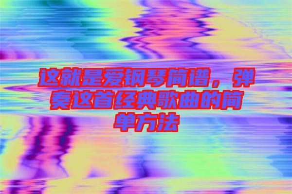 這就是愛鋼琴簡譜，彈奏這首經(jīng)典歌曲的簡單方法