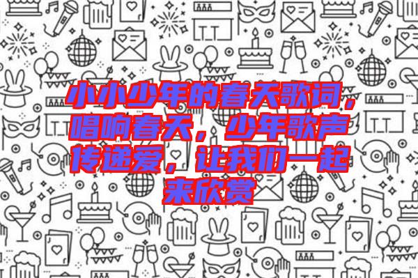 小小少年的春天歌詞，唱響春天，少年歌聲傳遞愛(ài)，讓我們一起來(lái)欣賞