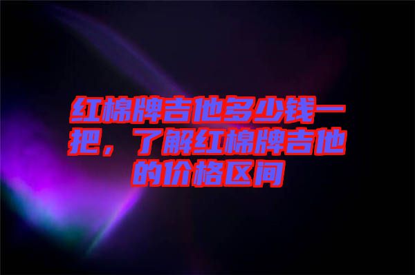 紅棉牌吉他多少錢一把，了解紅棉牌吉他的價格區(qū)間