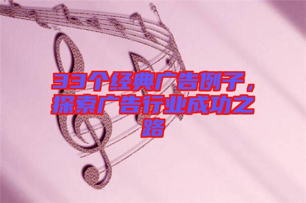 33個(gè)經(jīng)典廣告例子，探索廣告行業(yè)成功之路